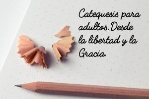La catequesis para adultos. Una misión desde la libertad y la Gracia.
